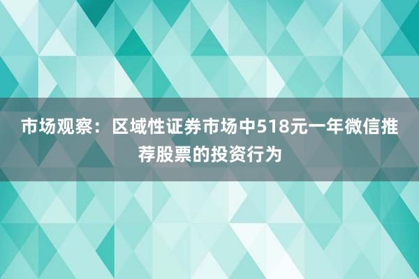 市场观察：区域性证券市场中518元一年微信推荐股票的投资行为
