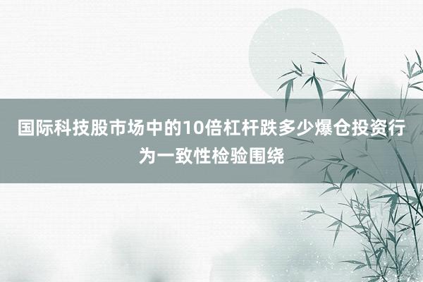 国际科技股市场中的10倍杠杆跌多少爆仓投资行为一致性检验围绕