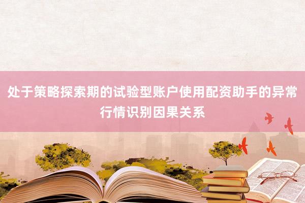 处于策略探索期的试验型账户使用配资助手的异常行情识别因果关系