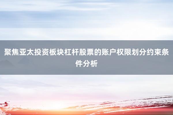聚焦亚太投资板块杠杆股票的账户权限划分约束条件分析