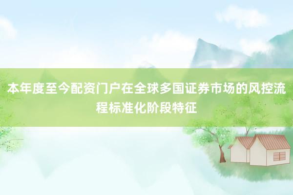 本年度至今配资门户在全球多国证券市场的风控流程标准化阶段特征