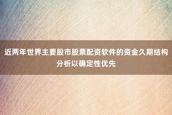 近两年世界主要股市股票配资软件的资金久期结构分析以确定性优先