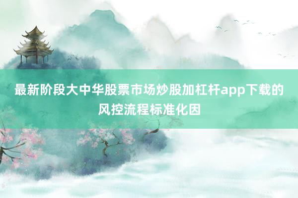 最新阶段大中华股票市场炒股加杠杆app下载的风控流程标准化因