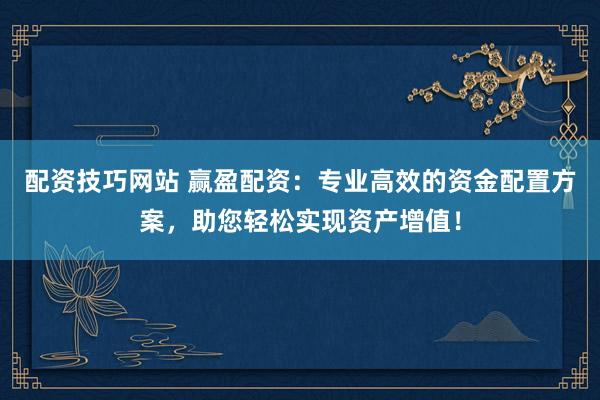配资技巧网站 赢盈配资：专业高效的资金配置方案，助您轻松实现资产增值！