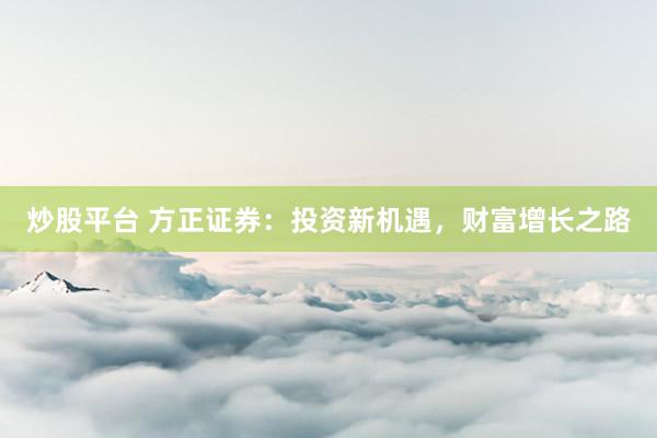 炒股平台 方正证券：投资新机遇，财富增长之路