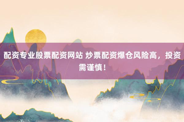 配资专业股票配资网站 炒票配资爆仓风险高，投资需谨慎！