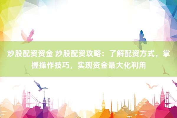 炒股配资资金 炒股配资攻略：了解配资方式，掌握操作技巧，实现资金最大化利用