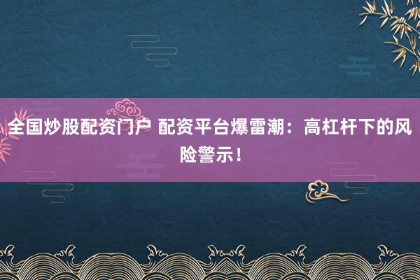 全国炒股配资门户 配资平台爆雷潮：高杠杆下的风险警示！